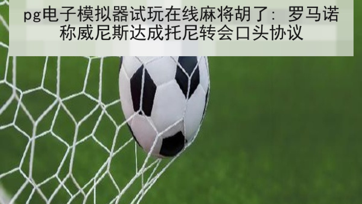 pg电子模拟器试玩在线麻将胡了: 罗马诺称威尼斯达成托尼转会口头协议