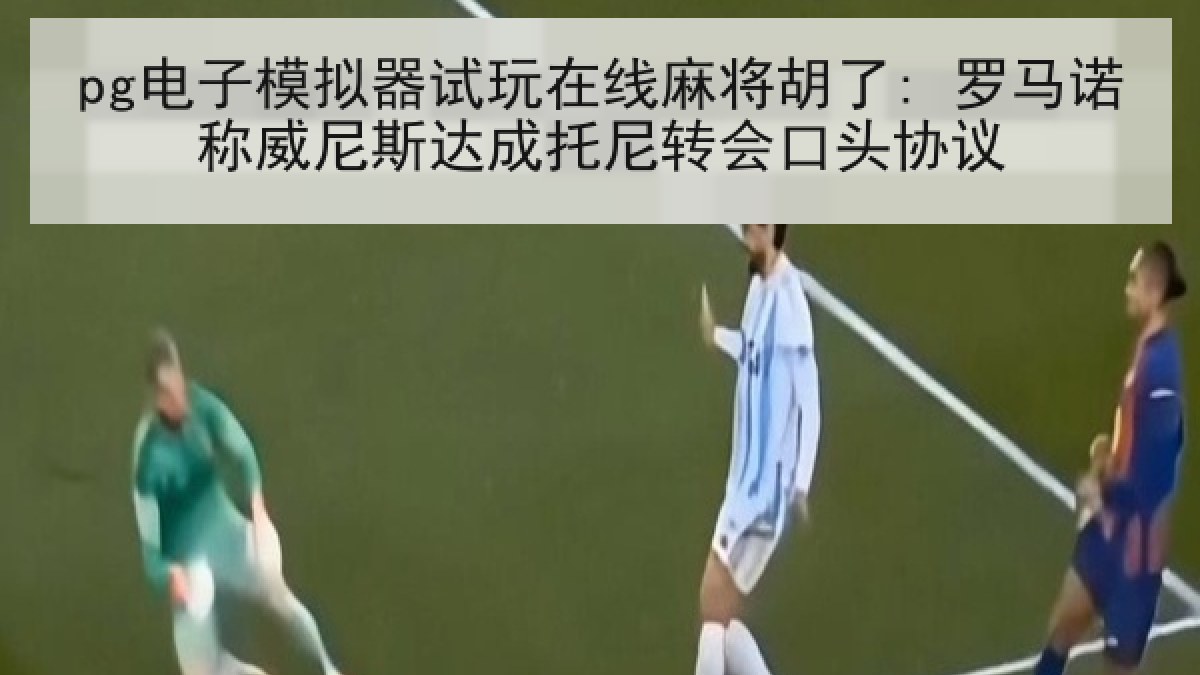 pg电子模拟器试玩在线麻将胡了: 罗马诺称威尼斯达成托尼转会口头协议